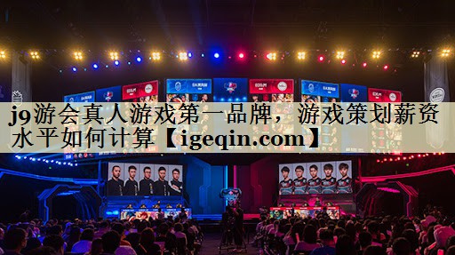 3377体育真人游戏第一品牌，游戏策划薪资水平如何计算