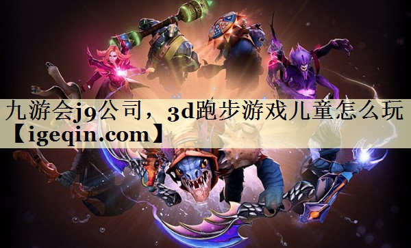 3377体育公司，3d跑步游戏儿童怎么玩